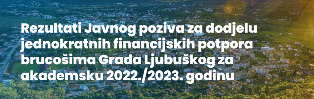 Rezultati Javnog poziva za dodjelu jednokratnih financijskih potpora brucošima Grada Ljubuškog za akademsku 2022./2023. godinu