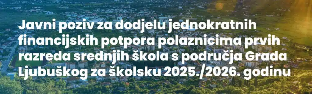 Javni poziv za dodjelu jednokratnih financijskih potpora polaznicima prvih razreda srednjih škola s područja Grada Ljubuškog za školsku 2025./2026. godinu